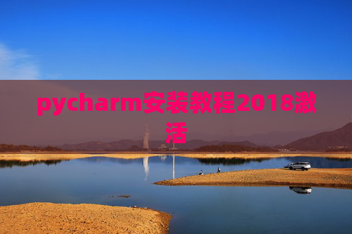 pycharm安装教程2018激活 pycharm安装教程2018激活