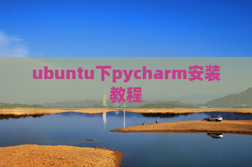 ubuntu下pycharm安装教程 ubuntu下pycharm安装教程